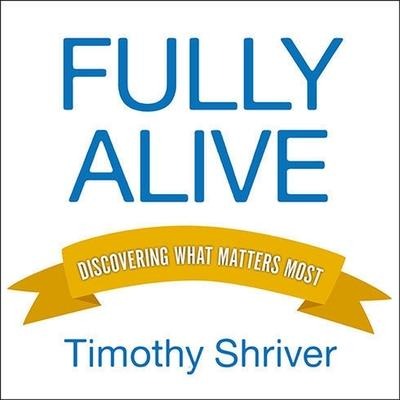 Fully Alive: Discovering What Matters Most - Timothy Shriver