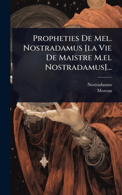 Propheties De Mel. Nostradamus [la Vie De Maistre M.el Nostradamus]... - Moreau