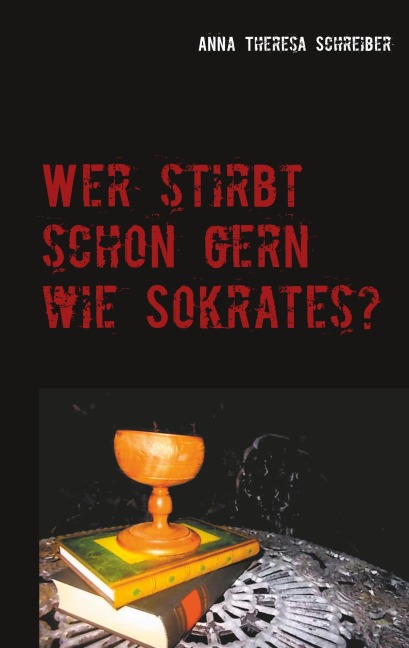 Wer stirbt schon gern wie Sokrates? - Anna Theresa Schreiber