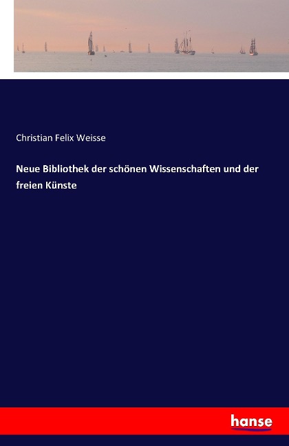 Neue Bibliothek der schönen Wissenschaften und der freien Künste - Christian Felix Weisse