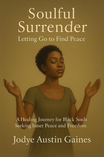 Soulful Surrender: Letting Go to Find Peace a Healing Journey for Black Souls Seeking Inner Peace and Freedom - Jodye Austin Gaines