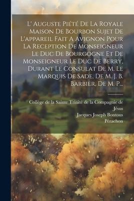 L' Auguste Piété De La Royale Maison De Bourbon Sujet De L'appareil Fait A Avignon Pour La Reception De Monseigneur Le Duc De Bourgogne Et De Monseign - Jacques Joseph Bontous, Pérachon