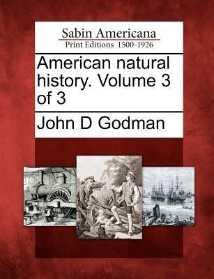 American Natural History. Volume 3 of 3 - John D Godman