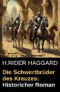 Die Schwertbrüder des Kreuzes: Historischer Roman - H. Rider Haggard