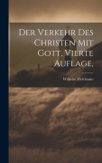 Cover-Bild zum Titel 'Der Verkehr des Christen mit Gott, Vierte Auflage,' von 'Wilhelm Herrmann'