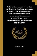 Cover-Bild zum Titel 'Allgemeine Naturgeschichte Und Theorie Des Himmels, Oder Versuch Von Der Verfassung Und Dem Mechanischen Ursprunge Des Ganzen Weltgebäudes Nach Newton' von 'Immanuel Kant'
