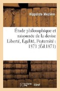 Cover-Bild zum Titel 'Étude Philosophique Et Raisonnée de la Devise Liberté. Égalité. Fraternité 1871' von 'Hippolyte Mezière'