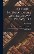 Cover-Bild zum Titel 'La Charité Internationale Sur Les Champs De Bataille: Le Traité De Genève Et Un Souvenir De Solferino; Associations Permanentes Et Universelles De Sec' von 'Henry Dunant'