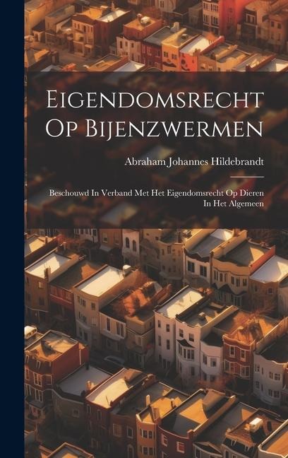 Eigendomsrecht Op Bijenzwermen: Beschouwd In Verband Met Het Eigendomsrecht Op Dieren In Het Algemeen - Abraham Johannes Hildebrandt