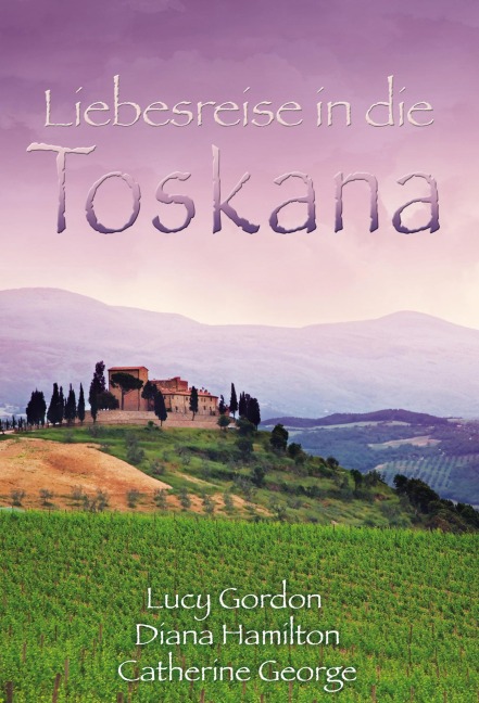 Liebesreise in die Toskana - Lucy Gordon, Diana Hamilton, Catherine George