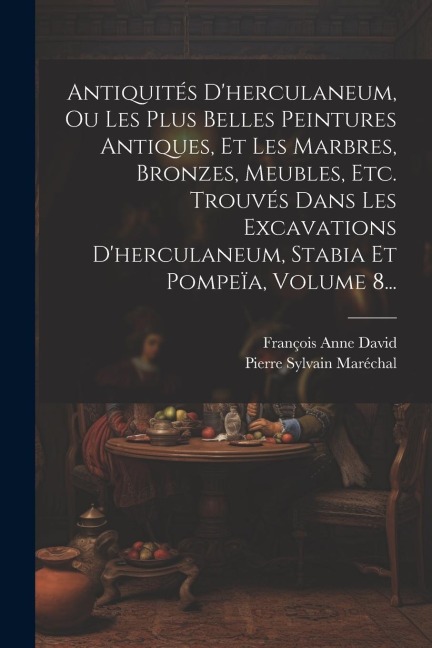 Antiquités D'herculaneum, Ou Les Plus Belles Peintures Antiques, Et Les Marbres, Bronzes, Meubles, Etc. Trouvés Dans Les Excavations D'herculaneum, St - François Anne David