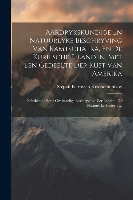 Aardrykskundige En Natuurlyke Beschryving Van Kamtschatka, En De Kurilsche Eilanden, Met Een Gedeelte Der Kust Van Amerika: Behelzende Eene Omstandige - Stepan Petrovich Krasheninnikov