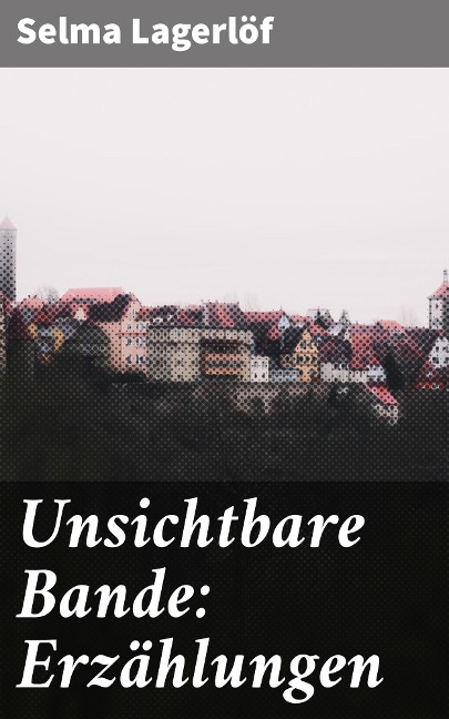 Unsichtbare Bande: Erzählungen - Selma Lagerlöf