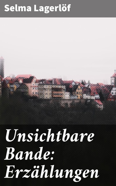 Unsichtbare Bande: Erzählungen - Selma Lagerlöf