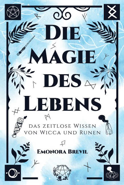 Die Magie des Lebens - das zeitlose Wissen von Wicca und Runen - Emonora Brevil