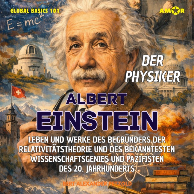 Der Physiker Albert Einstein - Leben und Werke des Begründers der Relativitätstheorie und des bekanntesten Wissenschaftsgenies und Pazifisten des 20. Jh. - Bert Alexander Petzold