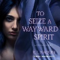 To Seize a Wayward Spirit Lib/E - R. L. Naquin