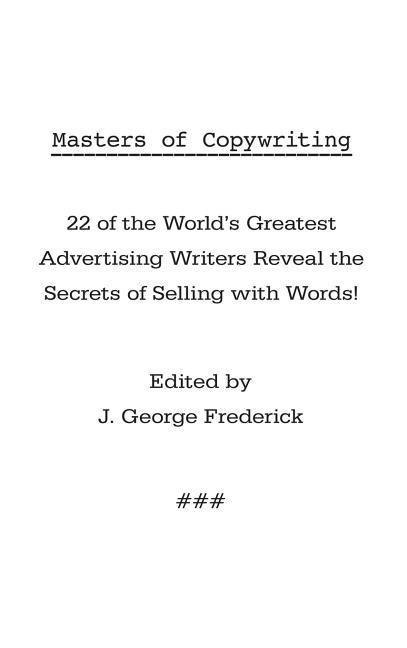 Masters of Copywriting: 22 of the World's Greatest Advertising Writers Reveal the Secrets of Selling with Words! - 