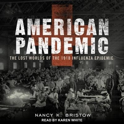 American Pandemic Lib/E: The Lost Worlds of the 1918 Influenza Epidemic - Nancy Bristow