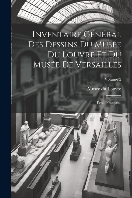 Inventaire général des dessins du Musée du Louvre et du Musée de Versailles; école française; Volume 2 - 