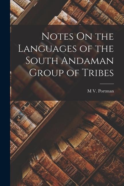 Notes On the Languages of the South Andaman Group of Tribes - M. V. Portman