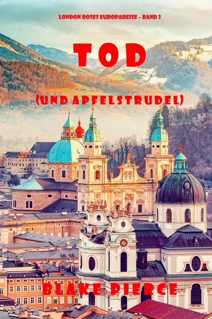 Tod (und Apfelstrudel) (London Roses Europareise - Band 2) - Blake Pierce