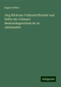 Jörg Wickram: Volksschriftsteller und Stifter der Colmarer Meistersängerschule im 16. Jahrhundert - August Stöber