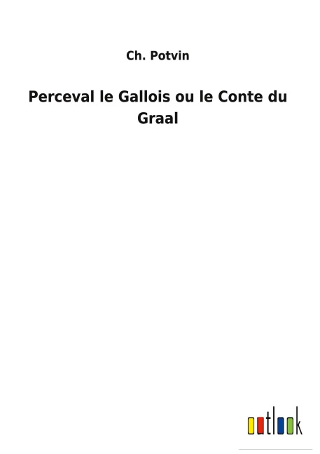 Perceval le Gallois ou le Conte du Graal - Ch. Potvin