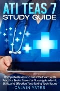 ATI TEAS 7 Study Guide Complete Review to Pass the Exam with Practice Tests, Essential Nursing Academic Skills, and Effective Test-Taking Techniques - Calvin Yates