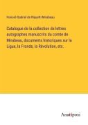 Cover-Bild zum Titel 'Catalogue de la collection de lettres autographes manuscrits du comte de Mirabeau, documents historiques sur la Ligue, la Fronde, la Révolution, etc.' von 'Honoré-Gabriel de Riquetti Mirabeau'