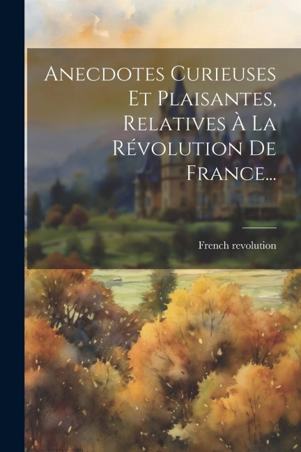 Anecdotes Curieuses Et Plaisantes, Relatives À La Révolution De France... - Revolution French