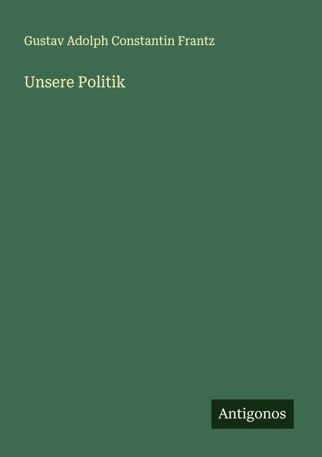 Unsere Politik - Gustav Adolph Constantin Frantz