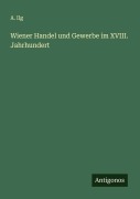 Cover-Bild zum Titel 'Wiener Handel und Gewerbe im XVIII. Jahrhundert' von 'A. Ilg'