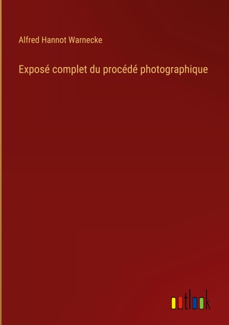 Exposé complet du procédé photographique - Alfred Hannot Warnecke