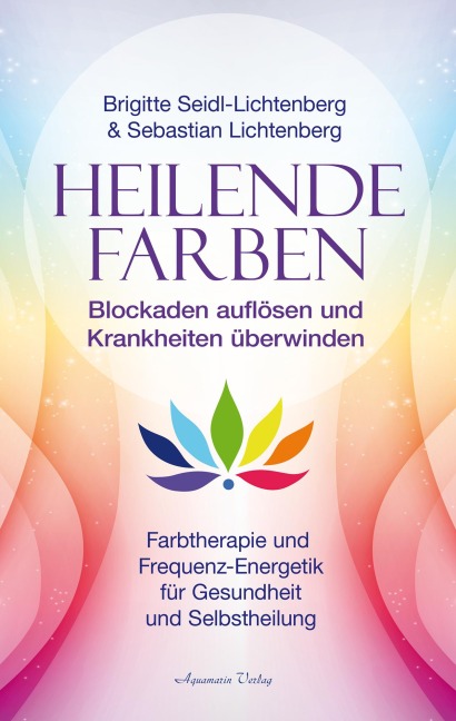 Heilende Farben - Farbtherapie und Frequenz-Energetik für Gesundheit und Selbstheilung - Sebastian Lichtenberg, Brigitte Seidl-Lichtenberg