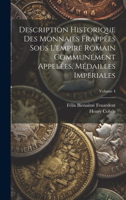 Description Historique Des Monnaies Frappées Sous L'empire Romain Communément Appelées, Médailles Impériales; Volume 4 - Henry Cohen, Félix Bienaimé Feuardent