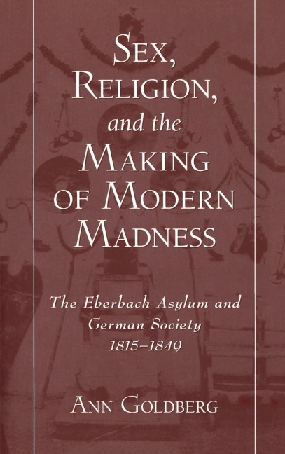 Sex, Religion, and the Making of Modern Madness - Ann Goldberg