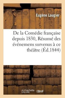 de la Comédie Française Depuis 1830, Ou Résumé Des Événemens Survenus À Ce Théâtre: Depuis Cette Époque Jusqu'en 1844: Pour Servir de Complément À Tou - Laugier