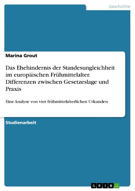 Das Ehehindernis der Standesungleichheit im europäischen Frühmittelalter. Differenzen zwischen Gesetzeslage und Praxis - Marina Grout