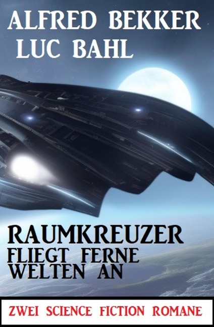 Raumkreuzer fliegt ferne Welten an: Zwei Science Fiction Romane - Alfred Bekker, Luc Bahl