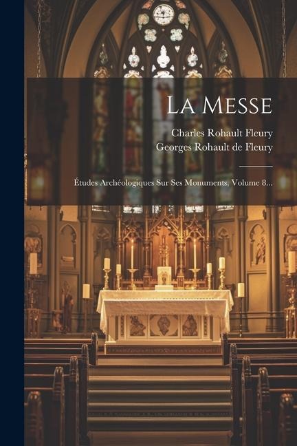 La Messe: Études Archéologiques Sur Ses Monuments, Volume 8... - Charles Rohault Fleury