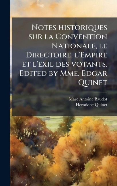 Notes historiques sur la Convention Nationale, le Directoire, l'Empire et l'exil des votants. Edited by Mme. Edgar Quinet - Marc Antoine Baudot, Hermione Quinet