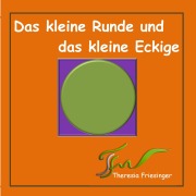 Cover-Bild zum Titel 'Das kleine Runde und das kleine Eckige' von 'Theresia Friesinger'