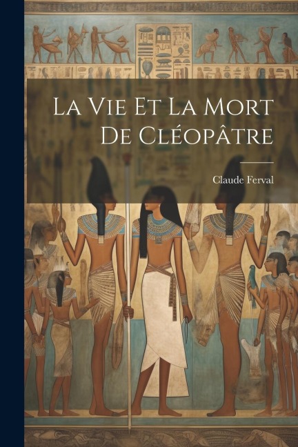 La vie et la mort de Cléopâtre - Claude Ferval