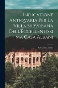 Cover-Bild zum Titel 'Indicazione Antiqvaria Per La Villa Svbvrbana Dell'Eccellentissima Casa Albani' von 'Alessandro Albani'