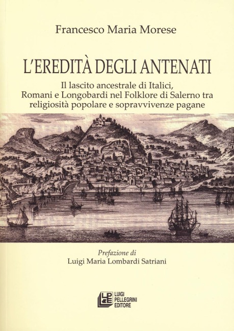 L' eredità degli antenati. Il lascito ancestrale di Italici, Romani e Longobardi nel folklore di Salerno tra religiosità popolare e sopravvivenze pagane - Francesco Maria Morese