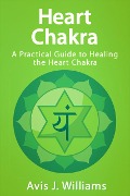 Cover-Bild zum Titel 'Heart Chakra: A Practical Heart Chakra Healing Guide' von 'Avis J. Williams'