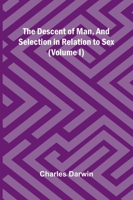 The Descent Of Man, And Selection In Relation To Sex (Volume I) - Charles Darwin