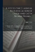 Cover-Bild zum Titel 'A Key to the Classical Pronunciation of Greek and Latin Proper Names ...: To Which Is Added, a Complete Vocabulary of Scripture Proper Names ... Concl' von 'John Walker'