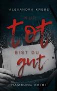 Nur tot bist du gut - Alexandra Krebs